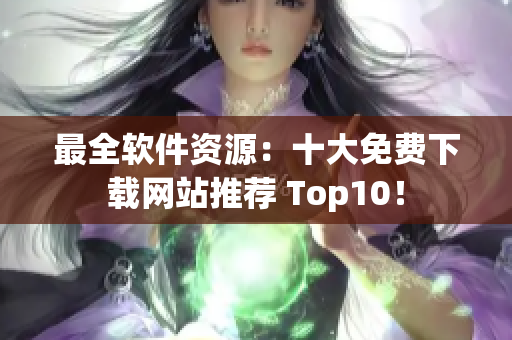 最全软件资源：十大免费下载网站推荐 Top10！