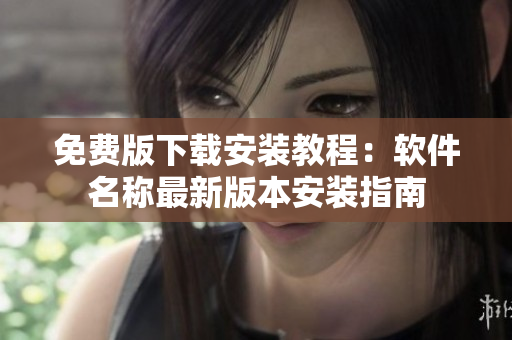 免费版下载安装教程：软件名称最新版本安装指南