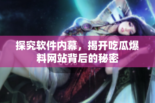 探究软件内幕，揭开吃瓜爆料网站背后的秘密
