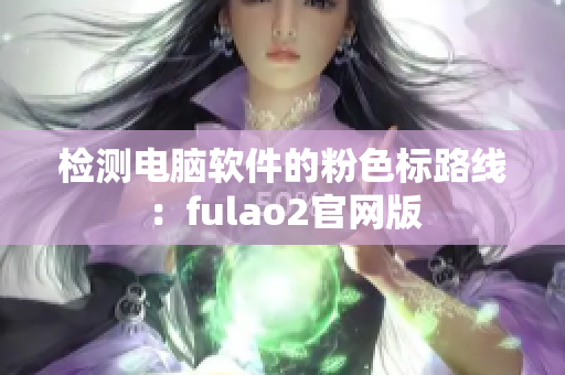 检测电脑软件的粉色标路线：fulao2官网版