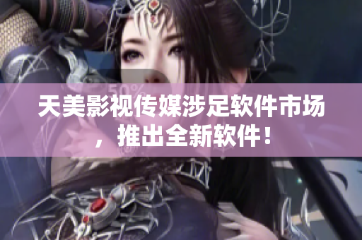 天美影视传媒涉足软件市场，推出全新软件！