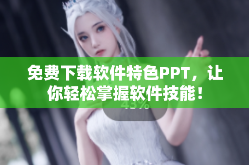免费下载软件特色PPT，让你轻松掌握软件技能！