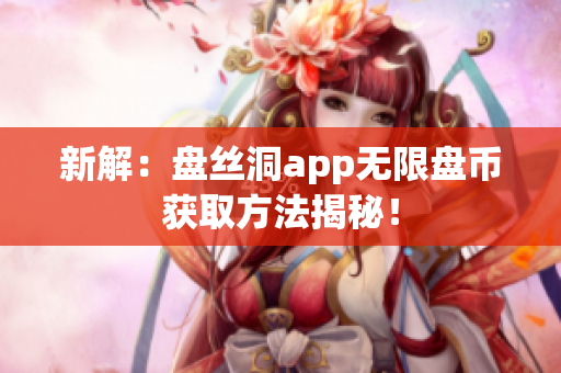 新解：盘丝洞app无限盘币获取方法揭秘！