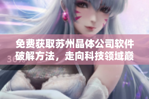 免费获取苏州晶体公司软件破解方法，走向科技领域巅峰
