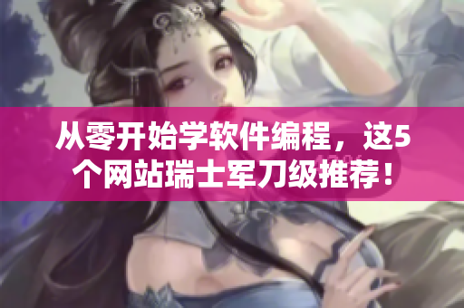 从零开始学软件编程，这5个网站瑞士军刀级推荐！