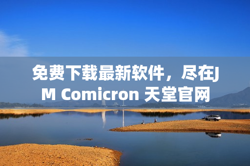 免费下载最新软件，尽在JM Comicron 天堂官网