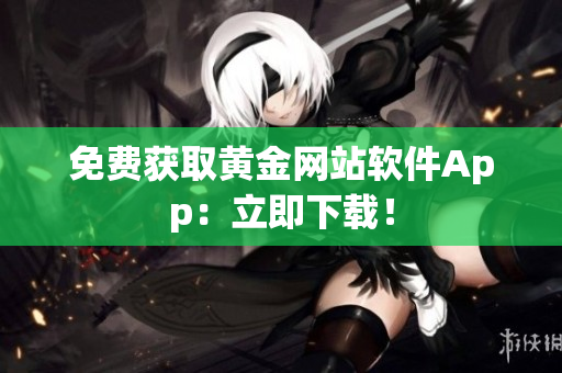 免费获取黄金网站软件App：立即下载！