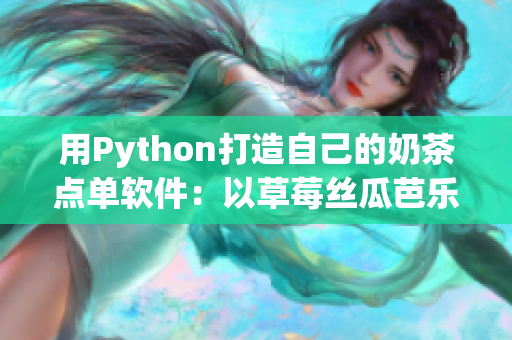 用Python打造自己的奶茶点单软件：以草莓丝瓜芭乐鸭脖奶茶为例