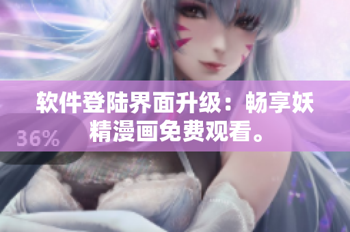 软件登陆界面升级：畅享妖精漫画免费观看。