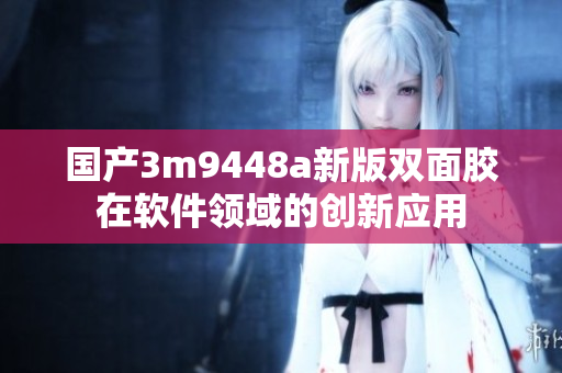 国产3m9448a新版双面胶在软件领域的创新应用