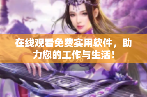 在线观看免费实用软件，助力您的工作与生活！