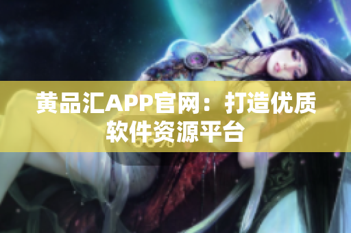 黄品汇APP官网：打造优质软件资源平台