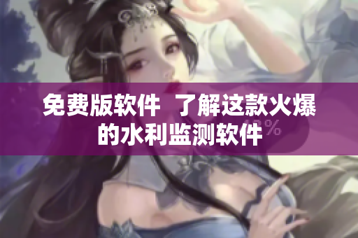 免费版软件  了解这款火爆的水利监测软件