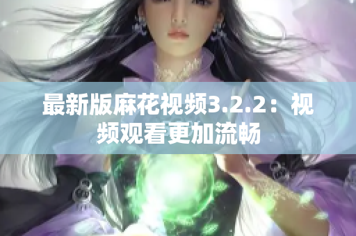 最新版麻花视频3.2.2：视频观看更加流畅