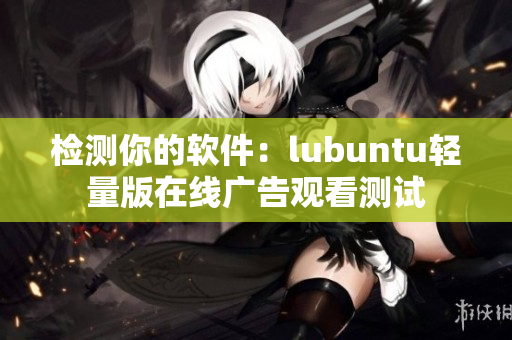检测你的软件：lubuntu轻量版在线广告观看测试