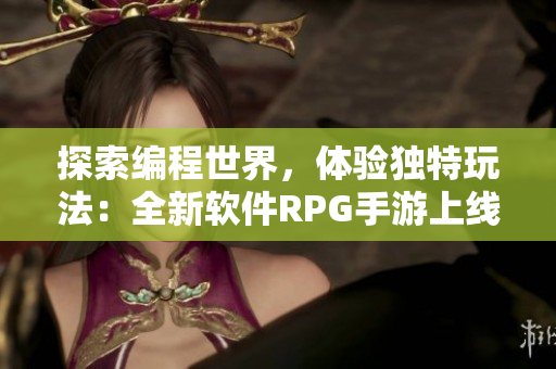 探索编程世界，体验独特玩法：全新软件RPG手游上线！