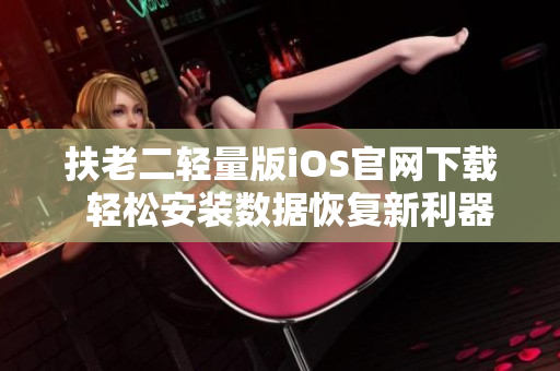 扶老二轻量版iOS官网下载  轻松安装数据恢复新利器
