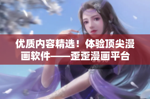 优质内容精选！体验顶尖漫画软件——歪歪漫画平台