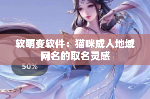 软萌变软件：猫咪成人地域网名的取名灵感