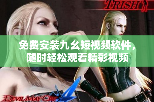 免费安装九幺短视频软件，随时轻松观看精彩视频