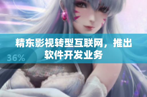 精东影视转型互联网，推出软件开发业务