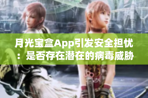 月光宝盒App引发安全担忧：是否存在潜在的病毒威胁？