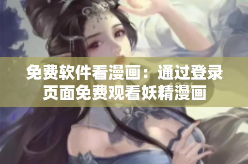 免费软件看漫画：通过登录页面免费观看妖精漫画