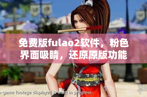 免费版fulao2软件，粉色界面吸睛，还原原版功能