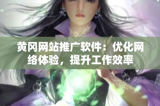 黄冈网站推广软件：优化网络体验，提升工作效率