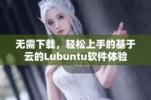 无需下载，轻松上手的基于云的Lubuntu软件体验