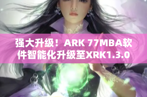 强大升级！ARK 77MBA软件智能化升级至XRK1.3.0版