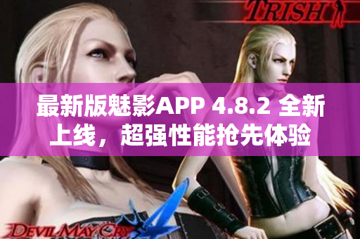 最新版魅影APP 4.8.2 全新上线，超强性能抢先体验