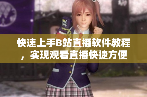 快速上手B站直播软件教程，实现观看直播快捷方便
