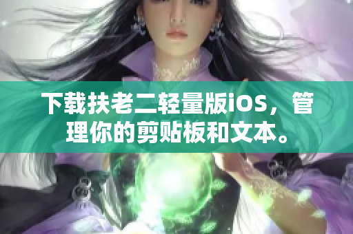 下载扶老二轻量版iOS，管理你的剪贴板和文本。