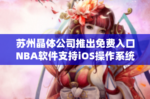 苏州晶体公司推出免费入口NBA软件支持iOS操作系统