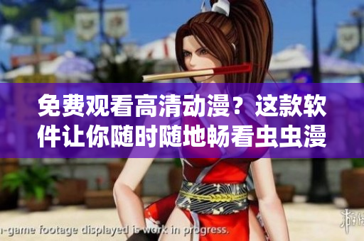 免费观看高清动漫？这款软件让你随时随地畅看虫虫漫画