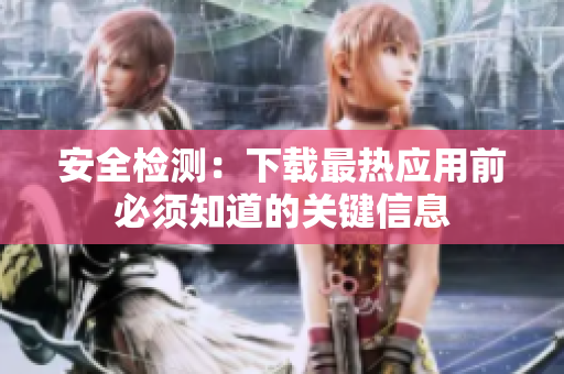 安全检测：下载最热应用前必须知道的关键信息