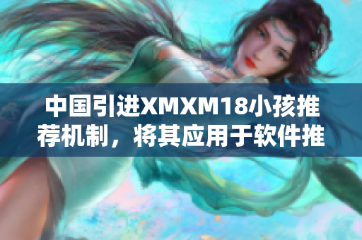 中国引进XMXM18小孩推荐机制，将其应用于软件推荐。