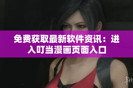 免费获取最新软件资讯：进入叮当漫画页面入口