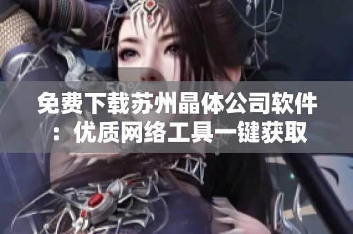 免费下载苏州晶体公司软件：优质网络工具一键获取