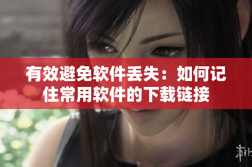 有效避免软件丢失：如何记住常用软件的下载链接