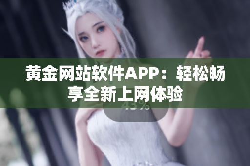 黄金网站软件APP：轻松畅享全新上网体验