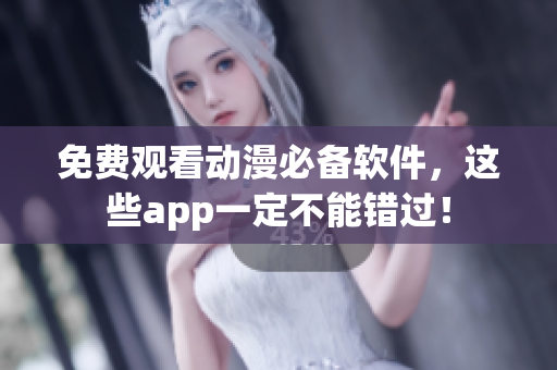 免费观看动漫必备软件，这些app一定不能错过！