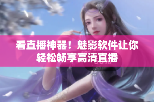 看直播神器！魅影软件让你轻松畅享高清直播