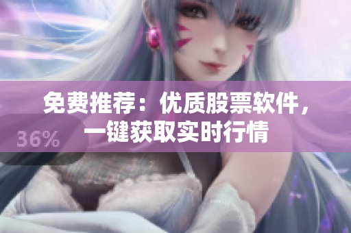 免费推荐：优质股票软件，一键获取实时行情
