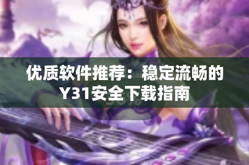 优质软件推荐：稳定流畅的Y31安全下载指南