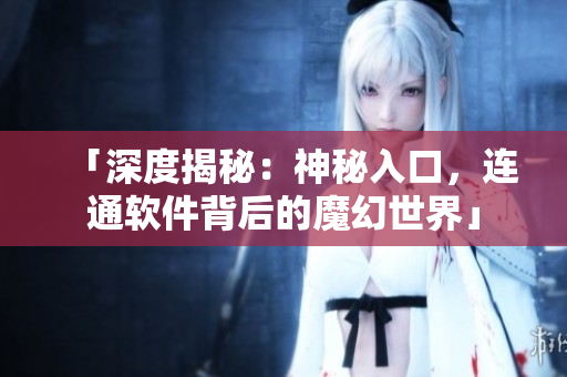 「深度揭秘：神秘入口，连通软件背后的魔幻世界」