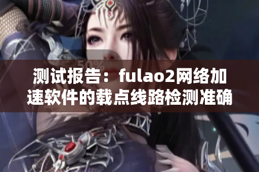 测试报告：fulao2网络加速软件的载点线路检测准确性