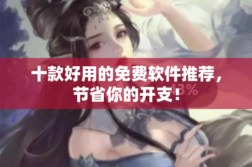 十款好用的免费软件推荐，节省你的开支！