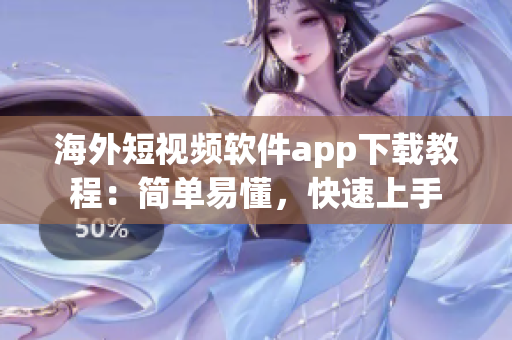 海外短视频软件app下载教程：简单易懂，快速上手